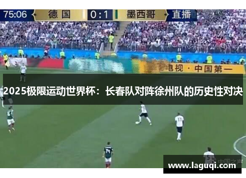 2025极限运动世界杯：长春队对阵徐州队的历史性对决